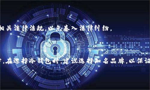 关于冷钱包的合法性，首先需要理解冷钱包的基本概念和功能。冷钱包是一种用于存储加密货币的工具，它与互联网无连接，主要用于安全存储资产。由于其离线特性，冷钱包被认为是相对安全的选择，能够有效防止黑客攻击和在线盗窃。

冷钱包的合法性分析

在全球范围内，各国的监管政策对加密资产的态度都有很大差异。一些国家积极倡导和支持区块链技术的发展，认为冷钱包作为加密资产的存储方式是合法的；而另一些国家则对加密货币持相对保守或禁止的态度，可能对冷钱包的使用产生限制。因此，冷钱包的合法性在不同的法律环境中有所不同。

各国对冷钱包的监管政策

例如，在美国，冷钱包被广泛使用，并且不违法。美国财政部和金融犯罪执法网络(FinCEN)明确指出，加密货币钱包持有人在某些情况下需要遵循反洗钱和KYC(了解你的客户)政策。但这并不影响冷钱包本身的合法性。

而在中国，虽然加密货币交易受到严格监管，但冷钱包的使用并不被明文禁止。这意味着用户仍然可以合法地使用冷钱包管理自己的数字资产，只要其不参与非法活动。

使用冷钱包的法律风险

尽管冷钱包本身是合法的，但使用它进行非法活动（如洗钱、诈骗）会引发法律风险。因此，用户在使用冷钱包时需确保自己遵守相关法律法规，以免卷入法律纠纷。

总结与建议

整体来说，冷钱包本身的合法性并无争议，但用户在使用过程中仍需关注所在国家的法规动向，并保持对相关法律的理解与遵守。在选择冷钱包时，建议选择知名品牌，以保证钱包软件的安全性和可信度。同时，用户也应定期关注法律法规的更新，以确保自己的数字资产管理是合规的。

总结来说，冷钱包在大多数国家都是合法的，但操作时需谨慎，确保符合当地的法律要求。