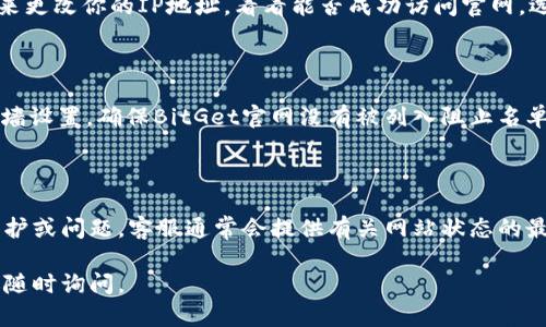 很抱歉你遇到了访问BitGet官方网站的问题。以下是一些可能的解决办法和建议：

### 检查网络连接
确认网络是否正常
首先，确保你的设备已经连接到了互联网。可以尝试打开其他网站，看是否能够正常访问。如果其他网站也无法打开，可能是你网络连接出现了问题。

### 清理浏览器缓存
浏览器缓存可能导致访问问题
有时候，浏览器的缓存会导致访问特定网站时出现问题。尝试清理浏览器缓存和cookies，重新启动浏览器，然后再次尝试访问BitGet官网。

### 尝试其他浏览器或设备
更换浏览器或设备进行访问
如果你在使用某个浏览器时无法打开BitGet官网，尝试使用不同的浏览器（如Chrome、Firefox、Safari等）或换一台设备（如手机、平板、另一台电脑）。这可以帮助确认问题是否与特定的浏览器或设备有关。

### 使用VPN
访问限制可能需要使用VPN
在某些地区，可能对BitGet网站的访问存在限制。尝试使用VPN（虚拟私人网络）来更改你的IP地址，看看能否成功访问官网。选择一个可靠的VPN服务，并连上其他国家的服务器。

### 检查防火墙设置
确认防火墙没有阻止访问
有时候，计算机或网络的防火墙设置可能会阻止某些网站的访问。检查你的防火墙设置，确保BitGet官网没有被列入阻止名单。

### 联系客服
如果问题依然存在，可以寻求帮助
如果以上方法都无法解决问题，建议联系BitGet客服团队，询问是否有已知的维护或问题。客服通常会提供有关网站状态的最新信息。

希望这些建议能够帮助你顺利访问BitGet官方网站！如果你还有其他问题，欢迎随时询问。