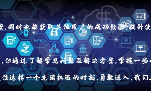 比特派最新版钱包使用指南：解决常见问题

在数字货币的海洋中，比特派这一钱包如同一个灯塔，引导着众多用户安全地在加密资产的世界中航行。然而，随着比特派钱包的版本更新，一些用户可能会遇到使用上的困扰，尤其是在最新版的应用中。本文将详细探讨如何应对比特派最新版钱包使用中的问题，确保你能够顺畅地开启加密货币的旅程。

了解比特派钱包的特点

比特派钱包是一款专注于数字资产管理的综合性工具，它不仅支持多种加密货币，还具有去中心化、多签名、冷钱包等特色功能，旨在提供更加安全和便捷的使用体验。以比特派钱包为名的虚拟“金库”，汇集了比特币、以太坊等众多热门币种，用户可以随时随地进行资产管理。

常见问题及解决方案

当我们使用比特派最新版钱包时，可能会遇到各种技术难题或操作不便的问题。以下是用户在使用过程中常见的几种问题及其解决方案：

h4无法登录账户/h4

如果你在尝试登录比特派最新版钱包时遇到困难，首先确保你输入的账户信息正确无误。如果是密码错误，请使用找回密码功能，并确保你的新密码复杂且安全。此外，保持网络连接的稳定也是登录成功的重要因素。

h4交易延迟或失败/h4

在进行交易时，若发现交易状态一直处于未确认状态，建议先检查这笔交易的手续费是否合理。交易费过低可能导致交易处理延迟。你可以通过调整手续费，或选择在网络繁忙时段之外进行交易。此外，在确认交易前，务必再次检查收款地址的准确性，避免资产丢失。

h4应用闪退或无法打开/h4

若比特派钱包应用出现闪退或无法启动的情况，首先应尝试清除应用的缓存数据。在手机的设置中找到应用管理，选择比特派钱包，清除缓存和数据。如果问题依旧存在，考虑重新安装最新版的应用程序，确保你享受到最新的功能与安全补丁。

h4同步失败/h4

有时应用可能无法同步最新的交易数据，造成信息滞后。这通常是由于网络不稳定或服务器问题引起的。你可以尝试切换到更稳定的网络环境，或等待一段时间再尝试重启应用进行同步。确保你的设备软件也是最新版本，兼容性问题也可能导致同步失败。

使用体验的小技巧

为了进一步提升你在比特派钱包上管理资产的体验，以下小技巧可能会对你有所帮助：

h4定期备份钱包/h4

虽然比特派钱包具备较强的安全性，但定期备份你的钱包数据是一个明智的选择。将备份信息存放在安全的位置，比如加密的云存储，尽量避免使用公共网络进行财务操作，保护好你的身份信息和密码。

h4关注官方动态/h4

比特派钱包时常会有新特性和安全更新推出，关注官方渠道和社群动态，能够帮助你及时获取最新消息和操作指南。这不仅能让你更好地利用钱包的功能，也能保障你的资金安全。

h4加入用户社群/h4

比特派钱包的用户社群如同一个大家庭，互相分享使用经验，解答疑惑。加入这些社群，可以让你在遇到问题时更快地找到解决方案，同时也能获取其他用户的成功经验，提升使用效率。

总结与展望

比特派最新版钱包作为一款优秀的数字资产管理工具，提供了便捷与安全的使用体验。虽然在使用过程中，有时会遇到困难和挑战，但通过了解常见问题及解决方案，掌握一些小技巧，相信你会更加自信地在加密货币的世界中遨游。未来，比特派也会不断更新和功能，为用户提供更为流畅、安全的使用体验。

无论你的数字资产之旅才刚刚开始，还是已经在数字货币的海洋中遨游了许多年，选择使用比特派钱包都将是你明智的决定。把握住这样一个充满机遇的时刻，勇敢进入，我们在数字财富的未来中相遇。