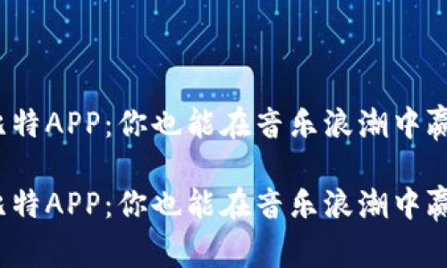 探索华曲比特APP：你也能在音乐浪潮中赢得财富吗？

探索华曲比特APP：你也能在音乐浪潮中赢得财富吗？