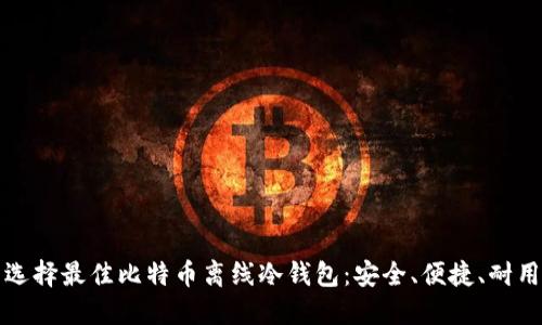 选择最佳比特币离线冷钱包：安全、便捷、耐用