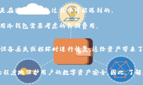 冷钱包是一种用于存储加密货币的设备或软件，具有离线存储的特性，相较于热钱包（在线钱包），冷钱包因其不与互联网直接连接而被认为更加安全。关于冷钱包是否收取手续费的问题，实际上主要取决于几个因素，包括使用的冷钱包类型、交易的方式以及所依赖的区块链网络。

冷钱包的种类
冷钱包主要分为硬件钱包和纸钱包。硬件钱包如Ledger和Trezor，是专门设计用于存储加密货币的物理设备。纸钱包则是将私钥和公钥打印在纸上。一些硬件钱包在购买时有一次性的费用，而纸钱包则不需要任何费用，只需打印即可。

冷钱包的手续费
冷钱包本身通常不直接收取手续费。它们的基本功能是存储你的加密货币，用户只需支付购买硬件钱包的费用（如果使用硬件钱包的话）。然而，在使用冷钱包进行交易时，比如从冷钱包转账到热钱包或直接进行交易，区块链网络的手续费将会被收取。这个费用是由用户选择的网络交易费用决定的，通常与网络繁忙程度成正比。在网络高峰期，手续费可能会显著增加。

手续费的几个角度
1. **交易手续费**：当你从冷钱包向其他地址转账时，区块链网络会收取一笔交易手续费。这一点与使用热钱包是一样的。用户可以根据需求选择手续费的高低，费用高的话，确认速度快，费用低则相对较慢。

2. **兑换手续费**：如果你通过交易平台将冷钱包中的资产兑换成其他货币，交易平台会根据其政策收取相应的服务费。该费用与冷钱包本身没有直接关系，但是在使用冷钱包过程中可能遇到的。

3. **维护费用**：虽然冷钱包不常见维护费用，但一些高端硬件钱包可能需要通过软件更新保持安全性，某些制造商可能会要求用户支付维护更新费。这也是使用冷钱包需要考虑的长期费用。

选择冷钱包的理由
选择使用冷钱包的最大原因是安全性。冷钱包在不连接互联网的情况下存储私钥，从而大幅降低被黑客攻击的风险。此外，冷钱包通常提供备份机制，用户可以在设备丢失或损坏时进行恢复，这给资产带来了进一步的保护。

总结
冷钱包在存储加密货币时，一般情况下不会收取手续费。不过，在转账和交易时，用户仍需要支付区块链的网络手续费。选择合适的冷钱包和合理使用时，可以最大程度地保护用户的数字资产安全。因此，了解和掌握冷钱包的使用和相关费用，对每一个加密货币投资者来说都是至关重要的。