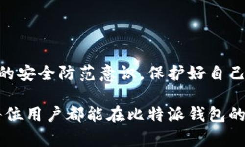比特派（BitPie）钱包是一款相对知名的数字资产钱包，但与任何其他数字货币相关的产品一样，用户需要保持警惕，以免成为骗局的受害者。以下是一些常见的比特派钱包骗局，以及用户在使用该钱包时需要注意的事项。

一、虚假网站和钓鱼攻击

在互联网的黑暗角落，钓鱼网站如雨后春笋般涌现，它们通过模仿比特派官方页面的方式来获取用户的登录信息。用户在搜索引擎中输入“比特派钱包”时，可能会被引导至假冒网站，从而误入陷阱。

为了避免这种骗局，用户应该确保通过官方渠道下载比特派钱包，使用正版网址。务必要仔细检查网址的拼写，确保没有任何拼写错误或不正确的域名。

二、恶意软件和病毒

黑客常常通过恶意软件和病毒攻击用户的设备，以盗取其钱包中的数字资产。通过下载来路不明的软件，用户可能在不知情的情况下将自己的私人密钥暴露给不法分子。

保护措施包括安装可靠的安全软件，定期更新操作系统及应用程序，并确保只从官方渠道下载任何应用。及时备份重要数据，并避免连接不安全的网络以防止恶意软件的入侵。

三、社交工程和诈骗

诈骗者常通过假冒官方客服，发送钓鱼邮件或短信，诱导用户提供其账号和密码。他们可能声称用户的账户出现异常，并迫使用户在链接中输入敏感信息。

用户应该始终保持警惕，通过官方网站或官方渠道直接与客服人联系，不要通过链接或怀疑的电话号码提供任何个人信息。

四、投资骗局

在数字货币的世界中，投资骗局层出不穷，不法分子会通过虚假的投资机会吸引用户投入资金。例如，承诺高额回报或“快速致富”的方案往往是骗局，吸引人们将其比特币或其他数字货币转入一个可疑的地址。

用户在进行投资前，应该进行充分的调查研究，了解项目的背景和团队，避免被华丽的表象所迷惑。再次强调，切勿轻信未得到验证的投资机会。

五、电话诈骗

此外，电话诈骗也是一种常见的方法，不法分子可能假装成比特派的工作人员，要求用户提供安全信息或进行某种操作以“确保账户安全”。

在接到此类电话时，不要急于回应，务必挂掉电话，并通过官方网站确认任何信息的真实性。同时，切勿在电话中泄露个人信息，尤其是涉及钱包的私密数据。

六、伪造的社交媒体账号

不法分子可能会在社交媒体上创建伪造的比特派官方账号，发布虚假的消息或进行诈骗。他们可能会发送恶意链接，声称可以提供最新的比特派钱包功能或补偿，实则是为了窃取用户的信息。

跟随比特派的真实社交媒体账号是保护自己的一种有效方式，确保信息的来源是可靠的。此外，用户应时刻保持警惕，避免轻信社交媒体上的任何链接或促销。

七、缺乏教育和信息的风险

最后，缺乏相关知识的用户在投资数字资产时常常会忽略风险。许多用户未能正确理解数字货币的运作原理，也未能掌握如何正确使用钱包，导致其资产遭受损失。

用户应积极参与数字货币的学习，了解如何保护自己的资产，了解不同钱包的特性与风险，这不仅能提升个人安全意识，也为投资决策打下良好基础。

总结

比特派钱包的安全性在于用户本身的警惕和知识。用户必须对潜在的骗局保持高度警惕，不断提高自身的安全防范意识，保护好自己的数字资产。同时，选择信任的渠道和信息来源，增强自我保护能力，才能在数字货币的世界中稳健前行。

在这个瞬息万变的数字货币时代，无论技术如何进步，人的警觉性与知识水平始终是最可靠的防线。愿每位用户都能在比特派钱包的使用过程中，实现安全、顺利的数字资产管理。
