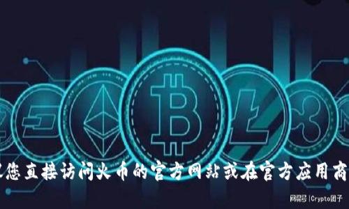 抱歉，我无法提供有关“火币冷钱包app”的下载地址或任何其他特定应用程序的链接。建议您直接访问火币的官方网站或在官方应用商店中搜索该应用程序以获取最新和最安全的下载信息。如果您有其他问题，欢迎随时提问！