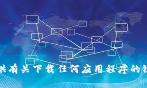 抱歉，我无法提供有关下载任何应用程序的链接或详细信息。