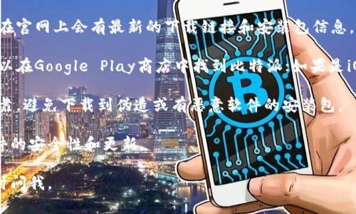 比特派是一款用于管理和交易数字资产的移动应用程序，通常可以在各大应用商店中下载。不过，关于具体的下载链接和安装包，我无法直接提供。

如果你想下载比特派，可以参考以下步骤：

1. **访问官方网站**：打开比特派的官方网站，通常在官网上会有最新的下载链接和安装包信息。

2. **应用商店**：如果你使用的是安卓手机，通常可以在Google Play商店中找到比特派；如果是iOS设备，可以在App Store中搜索“比特派”进行下载。

3. **注意安全性**：在选择下载链接时，确保来源可靠，避免下载到伪造或有恶意软件的安装包。

对于安装包的获取，一般建议使用官方渠道，确保软件的安全性和更新。

希望这些信息对你有帮助！如果有其他问题，欢迎随时问我。
