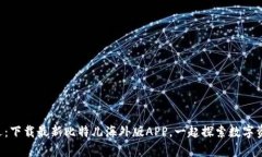 解锁财富新机遇：下载最新比特儿海外版APP，一