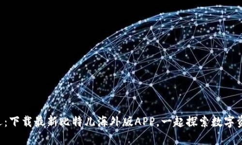 解锁财富新机遇：下载最新比特儿海外版APP，一起探索数字资产的无限可能！