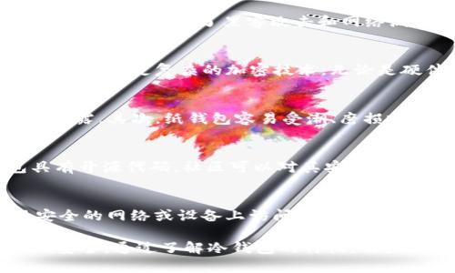 冷钱包是一种加密货币存储方式，主要用于保护数字资产的安全。与热钱包（在线钱包）相比，冷钱包因其不与互联网直接连接而提供了更高的安全性。以下是冷钱包的安全性分析：

冷钱包的定义
冷钱包是一种离线存储加密货币的设备或方法，通常以硬件钱包或纸钱包的形式存在。它们的工作原理是将私钥保存在不与网络连接的设备上，避免了黑客攻击和网络漏洞造成的资金损失。

冷钱包的安全优势
冷钱包有众多安全优势，使其成为加密货币储存的理想选择。首先，冷钱包长期不连接互联网，使其免受在线攻击的威胁。其次，冷钱包通常采用更复杂的加密技术，无论是硬件钱包还是纸钱包，都能提供多层的安全保护。此外，即使冷钱包丢失或被盗，只要妥善保存助记词或私钥，就可以轻松恢复数字资产。

冷钱包的安全风险
尽管冷钱包的安全性相对较高，但也并非完全无风险。首先，用户在生成冷钱包的过程中，如果使用了不安全的计算机，可能会造成私钥泄露。其次，纸钱包容易受潮、磨损或丢失，而硬件钱包也可能因物理损坏而失去访问权。因此，正确使用和保存冷钱包至关重要。

如何选择安全的冷钱包
在选择冷钱包时，用户应考虑多个因素。首先，选择信誉良好的品牌和制造商，例如Ledger、Trezor等知名硬件钱包。其次，确保冷钱包具有开源代码，社区可以对其安全性进行验证。此外，查看用户评价和反馈，了解冷钱包在安全方面的表现也是很重要的。

冷钱包使用的最佳实践
为了最大化冷钱包的安全性，用户应遵循一些最佳实践。例如，定期备份私钥和助记词，并将其保存在安全的地方；同时，尽量避免在不安全的网络或设备上访问冷钱包。此外，定期更新冷钱包的固件，可以修复安全漏洞和增强安全性。

总结而言，冷钱包因其强大的安全性成为存储加密货币的优选方案。尽管存在一定的风险，合理的使用和选择能够有效保障用户资产的安全。通过了解冷钱包的特性，用户可以更安心地在加密货币市场中进行投资与交易。