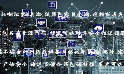 冷钱包是一种加密货币存储方式，主要用于保护数字资产的安全。与热钱包（在线钱包）相比，冷钱包因其不与互联网直接连接而提供了更高的安全性。以下是冷钱包的安全性分析：

冷钱包的定义
冷钱包是一种离线存储加密货币的设备或方法，通常以硬件钱包或纸钱包的形式存在。它们的工作原理是将私钥保存在不与网络连接的设备上，避免了黑客攻击和网络漏洞造成的资金损失。

冷钱包的安全优势
冷钱包有众多安全优势，使其成为加密货币储存的理想选择。首先，冷钱包长期不连接互联网，使其免受在线攻击的威胁。其次，冷钱包通常采用更复杂的加密技术，无论是硬件钱包还是纸钱包，都能提供多层的安全保护。此外，即使冷钱包丢失或被盗，只要妥善保存助记词或私钥，就可以轻松恢复数字资产。

冷钱包的安全风险
尽管冷钱包的安全性相对较高，但也并非完全无风险。首先，用户在生成冷钱包的过程中，如果使用了不安全的计算机，可能会造成私钥泄露。其次，纸钱包容易受潮、磨损或丢失，而硬件钱包也可能因物理损坏而失去访问权。因此，正确使用和保存冷钱包至关重要。

如何选择安全的冷钱包
在选择冷钱包时，用户应考虑多个因素。首先，选择信誉良好的品牌和制造商，例如Ledger、Trezor等知名硬件钱包。其次，确保冷钱包具有开源代码，社区可以对其安全性进行验证。此外，查看用户评价和反馈，了解冷钱包在安全方面的表现也是很重要的。

冷钱包使用的最佳实践
为了最大化冷钱包的安全性，用户应遵循一些最佳实践。例如，定期备份私钥和助记词，并将其保存在安全的地方；同时，尽量避免在不安全的网络或设备上访问冷钱包。此外，定期更新冷钱包的固件，可以修复安全漏洞和增强安全性。

总结而言，冷钱包因其强大的安全性成为存储加密货币的优选方案。尽管存在一定的风险，合理的使用和选择能够有效保障用户资产的安全。通过了解冷钱包的特性，用户可以更安心地在加密货币市场中进行投资与交易。