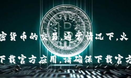 火币网（Huobi）是一个著名的数字货币交易平台，用户可以通过它进行比特币（Bitcoin）等多种加密货币的交易。通常情况下，火币网会有自己的专属App，用户可以在手机上方便地进行交易、查看行情以及管理自己的数字资产。

如果你在寻找与火币网相关的应用，可以在App Store或Google Play中搜索“火币”或“Huobi”来下载官方应用，请确保下载官方版本以保障账户安全。