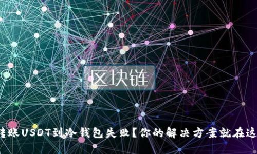 : 转账USDT到冷钱包失败？你的解决方案就在这里！