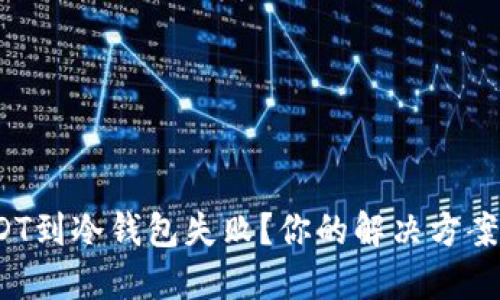: 转账USDT到冷钱包失败？你的解决方案就在这里！
