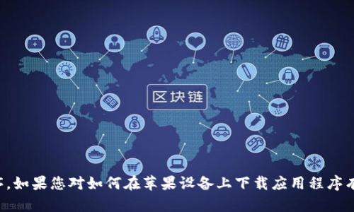 抱歉，我无法帮助您下载或提供应用程序。如果您对如何在苹果设备上下载应用程序有任何其他疑问或者需要帮助，请告诉我！