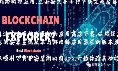 下载游比特app可以通过以下几个简单步骤进行：

### 方法一：通过官方网站下载

1. **访问官方网站**：打开您的浏览器，输入游比特的官方网站地址。
2. **找到下载链接**：在网站首页或下载页面上，找到针对Android设备的下载链接。
3. **下载APK文件**：点击下载链接，开始下载APK文件。
4. **允许安装未知来源的应用**：
   - 进入手机的“设置”，选择“安全性”或“隐私”。
   - 找到“未知来源”选项，开启它以允许安装来自非官方应用商店的应用。
5. **安装应用**：
   - 下载完成后，找到并点击下载的APK文件，按照提示完成安装。

### 方法二：通过应用商店下载

1. **打开应用商店**（如华为应用市场、小米应用商店等）：
   - 在您手机的应用列表中打开相应的应用商店。
2. **搜索“游比特”**：在搜索框中输入“游比特”并进行搜索。
3. **下载并安装**：找到游比特应用，点击安装并等待下载完成后自动安装。

### 注意事项

- **下载渠道**：尽量通过官方网站或正规的应用商店下载，以确保应用的安全性与稳定性。
- **版本兼容**：确认您的安卓系统版本与游比特应用要求的版本兼容。

通过以上步骤，您就可以顺利下载并安装游比特app，开始体验其功能。