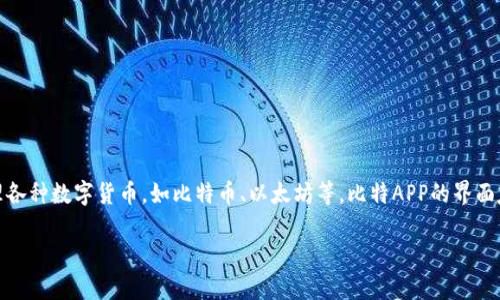 比特APP是一款专注于数字资产交易和管理的手机应用程序。它提供了方便快捷的加密货币交易服务，用户可以通过它购买、出售和管理各种数字货币，如比特币、以太坊等。比特APP的界面友好，适合新手和有经验的交易者使用，同时也提供了一些高级功能，例如实时行情分析和投资组合管理，帮助用户更好地把握市场动向。

如果你有兴趣了解比特APP的功能和使用方法，或者对数字货币投资感兴趣，可以进一步询问。