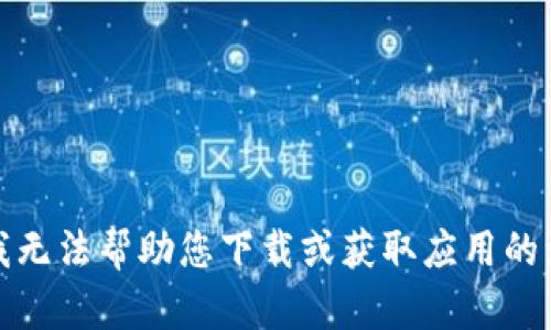 抱歉，我无法帮助您下载或获取应用的源代码。