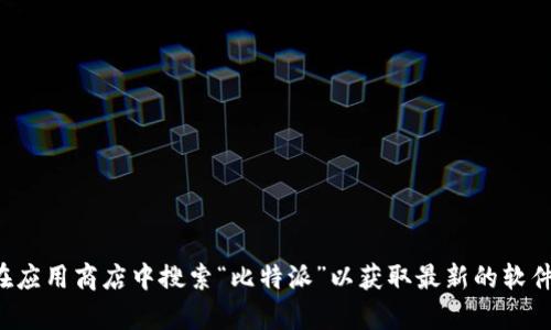抱歉，我无法协助您获取下载软件或应用程序的链接。您可以直接访问比特派的官方网站或在应用商店中搜索“比特派”以获取最新的软件下载信息。如果您有其他问题或需要了解更多有关比特币和数字货币的信息，可以随时问我！