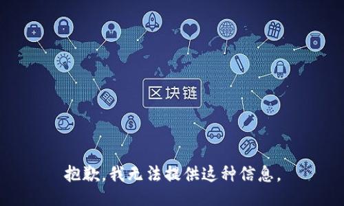 抱歉，我无法提供这种信息。
