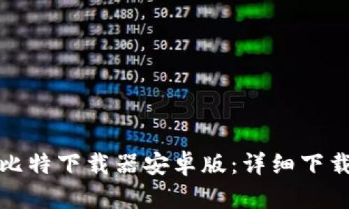 轻松获取比特下载器安卓版：详细下载安装教程