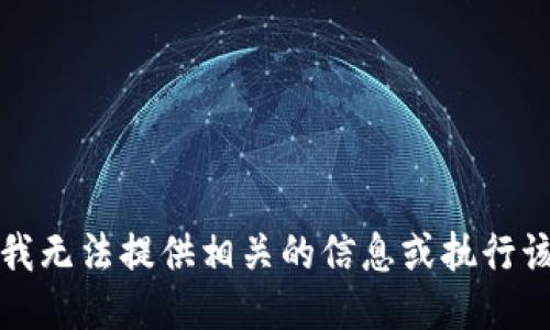 抱歉，我无法提供相关的信息或执行该请求。