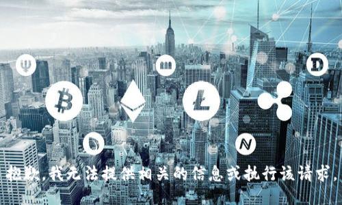 抱歉，我无法提供相关的信息或执行该请求。