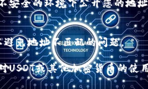 要查看您的USDT（泰达币）地址，您需要使用一个支持USDT的加密货币钱包或交易平台。以下是几种常见的方法，可以帮助您找到USDT地址：

### 方法一：通过加密货币钱包查看USDT地址

步骤 1: 选择您的钱包
您需要一个支持USDT的钱包，常见的钱包包括硬件钱包（如Ledger、Trezor）、软件钱包（如Exodus、MyEtherWallet、Trust Wallet）或者移动钱包（如MetaMask）。

步骤 2: 打开钱包
打开您选择的钱包应用，确保您已经登录并且能够访问您的账户。

步骤 3: 查找USDT地址
在钱包界面中，通常会有“资产”或“余额”一栏。在这里，您应该能够找到USDT的选项。点击USDT后，您将看到您的USDT地址，它通常是一个以“T”开头的字符串。

### 方法二：通过交易所查看USDT地址

步骤 1: 登录你的交易所账户
如果您在交易所（如Binance、Huobi、Coinbase）上购买了USDT，请登录到您的交易所账户。

步骤 2: 找到存款页面
在交易所主页，寻找“钱包”或“资金管理”选项，然后点击“存款”按钮。

步骤 3: 选择USDT
在存款页面，您会看到可存款的资产列表，找到USDT并点击。

步骤 4: 获取USDT地址
在USDT的存款页面上，您将看到您的USDT存款地址。请务必复制此地址，以便准确无误地接收USDT。

### 方法三：使用区块链浏览器

步骤 1: 选择区块链浏览器
如果您知道您USDT的合约地址，可以选择合适的区块链浏览器来查看。例如，Ethereum区块链上的USDT使用Etherscan，Tron区块链上的USDT使用Tronscan。

步骤 2: 输入合约地址
在区块链浏览器中，输入您的USDT合约地址，搜索。

步骤 3: 查看您的地址
浏览器将显示与该合约相关的所有交易信息，您可以找到您的USDT地址。

### 需要注意的事项

安全性
在分享或使用您的USDT地址时，请确保以安全的方式进行，避免在不安全的环境下公开您的地址，以防止丢失或被盗。

确认网络类型
确保您在正确的区块链网络上进行交易，如以太坊、Tron或Omni，以避免地址不匹配的问题。

通过以上步骤，您应该能够顺利找到并使用您的USDT地址。如果您对USDT或其他加密货币的使用有更多问题，请随时寻求专业人士的帮助或参考相关资料。