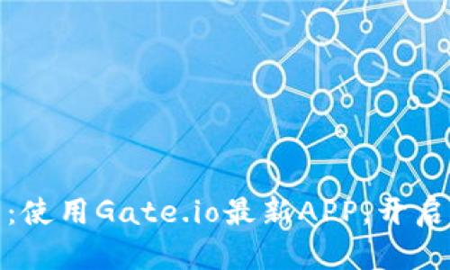 探索比特儿的世界：使用Gate.io最新APP，开启你的数字货币之旅