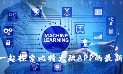 跟着我一起探索比特大陆APP的最新动态吧!