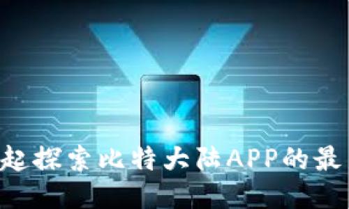 跟着我一起探索比特大陆APP的最新动态吧!