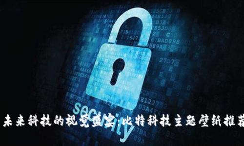 探索未来科技的视觉盛宴：比特科技主题壁纸推荐App