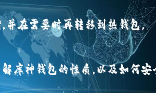 库神钱包（Kyber Network）并不是传统意义上的冷钱包。冷钱包通常指的是与互联网完全断开的存储设备，用于存储加密货币等数字资产，从而提高安全性。相对而言，库神钱包是一种热钱包，因为它需要与网络连接，以便进行实时交易和访问区块链网络。热钱包为了便捷性和迅速的交易速度而牺牲了一定的安全性。

如果你对库神钱包的安全性及其工作原理感兴趣，可以考虑以下几点：

### 库神钱包概述
库神钱包是基于Kyber Network平台的加密货币钱包，它允许用户方便地存储、管理和交易多种数字资产。作为一个热钱包，库神钱包使得交易变得更加灵活，用户可以快速访问和转移他们的资产。

### 热钱包与冷钱包的区别
热钱包通常在线运行，它能够实时处理交易，因此适合频繁交易的用户。例如，像库神钱包这样的热钱包通常集成在交易所或去中心化金融（DeFi）应用中，而冷钱包则是离线存储，更适合长时间存放资产以防被盗。

### 库神钱包的优势
库神钱包通过KYC（身份验证）和多重签名等技术手段来增强安全性。同时，它提供多种数字资产的支持，包括以太坊和各种ERC-20代币，这使得它在用户群体中受到欢迎。

### 如何使用库神钱包
用户可以通过访问Kyber Network的网站，创建一个库神钱包账户。在创建过程中，用户需要提供基本的个人信息，并设置自己的安全密码。创建后，用户便可以便捷地进行数字资产的存储和交易。

### 安全性的考量
尽管库神钱包采取了一些安全措施，但用户仍需警惕网络钓鱼、黑客攻击等风险。最佳实践是在转移大量资产时，考虑使用冷钱包进行长期存储，并在需要时再转移到热钱包。

### 总结
库神钱包作为热钱包，虽然方便了一些用户的交易需求，但在高价值资产存储方面，还是建议使用冷钱包。希望这篇文章能够帮助你更清楚地了解库神钱包的性质，以及如何安全地管理你的数字资产。