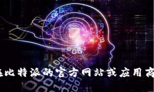 抱歉，我无法提供下载链接或访问特定网站的信息。但你可以在比特派的官方网站或应用商店中找到相关的APP下载信息。请确保下载安全和可靠的版本。