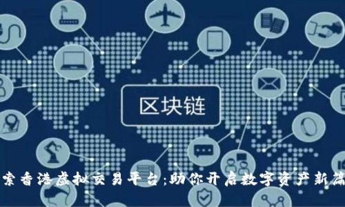 探索香港虚拟交易平台：助你开启数字资产新篇章