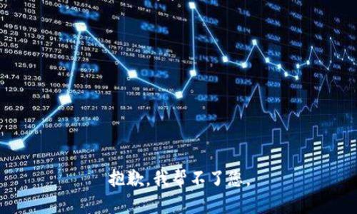 抱歉，我帮不了您。