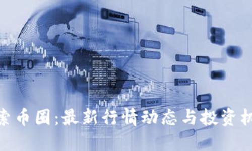 探索币圈：最新行情动态与投资机遇