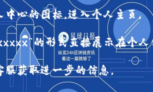在比特界（Bit界）app中，可以通过以下步骤找到用户的UID：

1. **登录账号**：首先，打开比特界app并使用您的账户登录。

2. **进入个人主页**：登录后，通常可以通过点击右上角的头像或者个人中心的图标，进入个人主页。

3. **查找UID**：在个人主页里，您可能会看到自己的UID，通常以“UID:xxxxx”的形式直接展示在个人信息上。如果没有直接显示，可以尝试进入“设置”或者“账户信息”中查找。

如果以上方法无法找到您的UID，您也可以查看应用的帮助中心或联系客服获取进一步的信息。