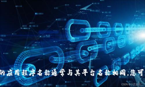 比特交易所的应用程序通常会因交易所名称而异。例如，著名的比特币交易所有“Coinbase”、“Binance”、“Kraken”、“Bitstamp”等等。不同交易所的应用程序名称通常与其平台名称相同。您可以在应用商店中搜索您感兴趣的交易所名称以找到相应的APP。如果您提到的是特定的平台，请提供更详细的信息，以便我为您提供更准确的答案。