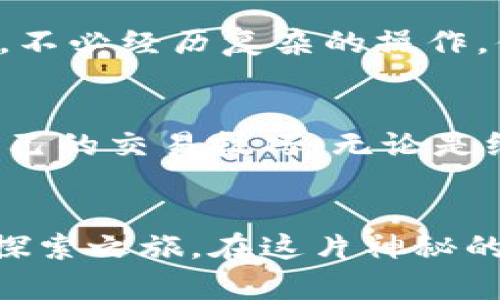 探索Gate.io：比特儿海外版，让数字货币交易更简单
Gate.io, 比特儿, 数字货币/guanjianci

引言：走进数字货币的世界
随着晨雾逐渐散去，数字货币的交易市场犹如一座神秘的花园，吸引着无数渴望探索的新手与资深交易员。在这片充满机遇与挑战的土地上，Gate.io作为引领者之一，正悄然改变着人们的交易方式。尤其是其海外版，为全球用户提供了一扇通往更广阔市场的窗户。今天，我们就一同走进这个数字财富的世界，看看Gate.io比特儿海外版如何让交易变得更简单。

什么是Gate.io？
Gate.io，顾名思义，通向加密货币交易的新大门。成立于2013年的Gate.io，以其丰富多样的数字资产及用户友好的界面而闻名，吸引了全球的交易者。它不仅支持数百种加密货币的交易，还提供现货交易、期货交易、杠杆交易等多种交易方式，致力于为用户提供更全面的交易体验。

比特儿海外版的优势
比特儿海外版是Gate.io为了满足全球用户需求而推出的版本，具有一些独特的优势。首先，用户可以在更灵活的环境中交易，享受低手续费、快速结算等特点。其次，海外版支持多种语言，为不同国家的用户提供无障碍服务。此外，用户还可以利用VPN等工具，实现更为安全的交易体验。

简化的注册流程
在晨曦的微光中，注册Gate.io比特儿海外版犹如开启新旅程的第一步。用户只需提供基本信息，包括电子邮箱和密码，便可轻松完成注册。在完成身份验证后，用户就能够顺利进入这个充满无限可能的数字货币王国。值得注意的是，在注册过程中，系统会为用户提供实时的安全提示，以保障账户安全。

丰富的交易选项
当我们走近这座繁华的市场中心时，丰富的交易选项尽现眼前。Gate.io不仅支持主流的比特币（BTC）、以太坊（ETH）等热门币种，还有众多新兴币种等待着投资者去发掘。用户可以通过现货、杠杆、ETF、合约等多种形式，灵活组合自己的投资组合，迅速抓住市场的脉搏。

安全的交易环境
在这个充满变幻的世界中，安全始终是用户最为关注的话题。Gate.io采取了多层安全措施，包括冷钱包存储、两步验证等，以尽可能地保护用户资产。在这座数字城堡中，每一个用户的投资都如同晨光初照，安全而明亮。

便捷的交易体验
当晨曦透过窗帘洒落，Gate.io比特儿海外版带来的便捷交易体验令人惊叹。用户可以轻松地进行市场分析，实时跟踪数字货币行情。新手用户尤其能够通过简洁的界面，不必经历复杂的操作，便能迅速完成交易。此外，平台还提供丰富的指导视频和文章，帮助用户快速上手。

多样化的社区互动
在Gate.io，这不仅是一座交易的平台，更是一个充满活力的社区。众多交易者如同园中百花，各展风采。用户可以在社区中与其他投资者分享经验、讨论策略，从而提升自己的交易技巧。无论是线上直播还是线下活动，Gate.io为用户提供了丰富的互动空间，以激励大家共同成长。

总结与展望
随着数字货币的不断发展，Gate.io比特儿海外版将继续与时俱进，致力于为全球用户提供更加丰富、便捷、安全的交易体验。在未来的日子里，越来越多的人将踏上这一探索之旅，在这片神秘的花园中种下财富的种子。