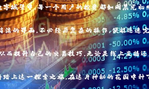 探索Gate.io：比特儿海外版，让数字货币交易更简单
Gate.io, 比特儿, 数字货币/guanjianci

引言：走进数字货币的世界
随着晨雾逐渐散去，数字货币的交易市场犹如一座神秘的花园，吸引着无数渴望探索的新手与资深交易员。在这片充满机遇与挑战的土地上，Gate.io作为引领者之一，正悄然改变着人们的交易方式。尤其是其海外版，为全球用户提供了一扇通往更广阔市场的窗户。今天，我们就一同走进这个数字财富的世界，看看Gate.io比特儿海外版如何让交易变得更简单。

什么是Gate.io？
Gate.io，顾名思义，通向加密货币交易的新大门。成立于2013年的Gate.io，以其丰富多样的数字资产及用户友好的界面而闻名，吸引了全球的交易者。它不仅支持数百种加密货币的交易，还提供现货交易、期货交易、杠杆交易等多种交易方式，致力于为用户提供更全面的交易体验。

比特儿海外版的优势
比特儿海外版是Gate.io为了满足全球用户需求而推出的版本，具有一些独特的优势。首先，用户可以在更灵活的环境中交易，享受低手续费、快速结算等特点。其次，海外版支持多种语言，为不同国家的用户提供无障碍服务。此外，用户还可以利用VPN等工具，实现更为安全的交易体验。

简化的注册流程
在晨曦的微光中，注册Gate.io比特儿海外版犹如开启新旅程的第一步。用户只需提供基本信息，包括电子邮箱和密码，便可轻松完成注册。在完成身份验证后，用户就能够顺利进入这个充满无限可能的数字货币王国。值得注意的是，在注册过程中，系统会为用户提供实时的安全提示，以保障账户安全。

丰富的交易选项
当我们走近这座繁华的市场中心时，丰富的交易选项尽现眼前。Gate.io不仅支持主流的比特币（BTC）、以太坊（ETH）等热门币种，还有众多新兴币种等待着投资者去发掘。用户可以通过现货、杠杆、ETF、合约等多种形式，灵活组合自己的投资组合，迅速抓住市场的脉搏。

安全的交易环境
在这个充满变幻的世界中，安全始终是用户最为关注的话题。Gate.io采取了多层安全措施，包括冷钱包存储、两步验证等，以尽可能地保护用户资产。在这座数字城堡中，每一个用户的投资都如同晨光初照，安全而明亮。

便捷的交易体验
当晨曦透过窗帘洒落，Gate.io比特儿海外版带来的便捷交易体验令人惊叹。用户可以轻松地进行市场分析，实时跟踪数字货币行情。新手用户尤其能够通过简洁的界面，不必经历复杂的操作，便能迅速完成交易。此外，平台还提供丰富的指导视频和文章，帮助用户快速上手。

多样化的社区互动
在Gate.io，这不仅是一座交易的平台，更是一个充满活力的社区。众多交易者如同园中百花，各展风采。用户可以在社区中与其他投资者分享经验、讨论策略，从而提升自己的交易技巧。无论是线上直播还是线下活动，Gate.io为用户提供了丰富的互动空间，以激励大家共同成长。

总结与展望
随着数字货币的不断发展，Gate.io比特儿海外版将继续与时俱进，致力于为全球用户提供更加丰富、便捷、安全的交易体验。在未来的日子里，越来越多的人将踏上这一探索之旅，在这片神秘的花园中种下财富的种子。