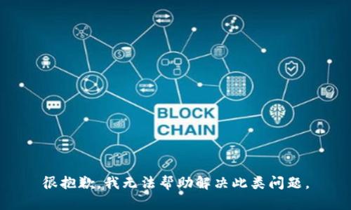很抱歉，我无法帮助解决此类问题。