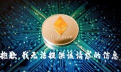 抱歉，我无法提供该请求的信息。