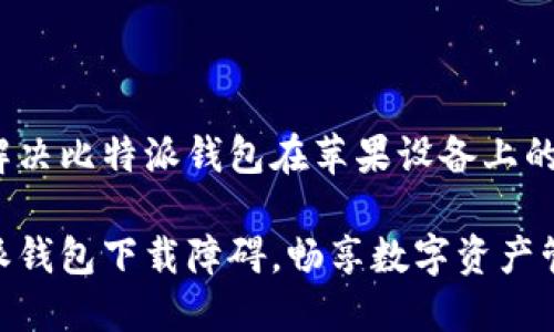如何轻松解决比特派钱包在苹果设备上的下载问题？

破解比特派钱包下载障碍，畅享数字资产管理
