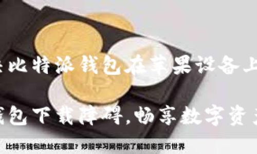 如何轻松解决比特派钱包在苹果设备上的下载问题？

破解比特派钱包下载障碍，畅享数字资产管理