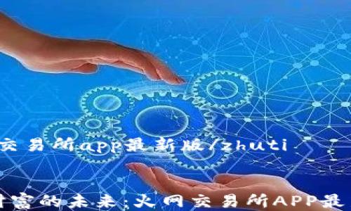
zhuti火网交易所app最新版/zhuti


掌握数字财富的未来：火网交易所APP最新版全解析