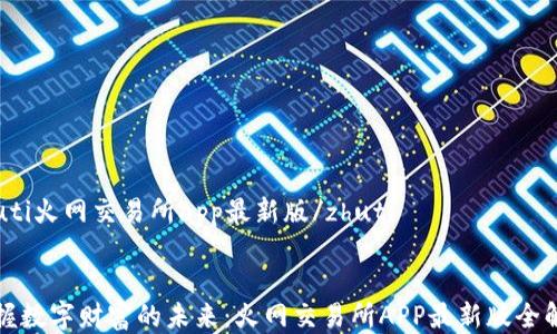 
zhuti火网交易所app最新版/zhuti


掌握数字财富的未来：火网交易所APP最新版全解析