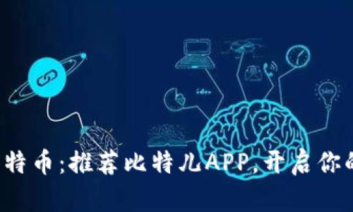 轻松赚取比特币：推荐比特儿APP，开启你的财富之路！