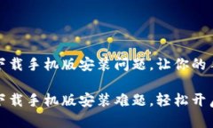 解决比特软件下载手机版安装问题，让你的手机