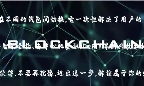 cwtt/cwtt

: 探索CWTT冷钱包的秘密：安全、便捷与未来的数字资产管理携手共进

冷钱包, 区块链, 数字资产/guanjianci

什么是CWTT冷钱包？
在数字货币的世界里，安全性始终是用户最关心的话题之一。而CWTT冷钱包作为一种新兴的数字资产存储方式，以其独特的设计理念和安全性能，逐渐成为用户的首选。那么，什么是CWTT冷钱包呢？简单来说，它是一个将数字货币安全储存于离线环境中的设备，宛如一个被锁在宝库中的金库，只有你手中的钥匙才能开启。正因如此，它成为了一场关于安全与便捷的革命。对于想要在数字货币市场立足的投资者而言，CWTT冷钱包无疑是一道不可或缺的护身符。

为什么选择CWTT冷钱包？
选择CWTT冷钱包，除了它本身的技术优势，更源自于用户对未来的憧憬与信心。想象一下，晨曦微露的早晨，手握一枚数字货币，你徜徉在追求财富的旅途中；而当你拥有CWTT冷钱包，便相当于在这个旅途中结下了牢不可破的友谊。它不仅仅是一款工具，还是你进入盈利大门的通行证。CWTT冷钱包的使用者可以享受更高的安全性之余，又能体验到简易的操作流程，仿佛是在弹奏着财富乐章的旋律，通过轻松的指尖触碰，让资产管理如行云流水般自然。

CWTT冷钱包的安全性能
安全如城堡，CWTT冷钱包采用多重加密技术，塑造出稳固的护城河，使数字资产在风口浪尖的市场中安然无恙。每一笔交易都经过严格的加密认证，宛如一幅精细的雕刻，在其坚固的外壳之下隐藏着无与伦比的安全保护机制。这种机制如同一道既隐秘又坚固的围墙，有效防止了黑客的入侵与资产的盗取。与在线钱包相比，CWTT冷钱包将数字资产与互联网隔绝，真正实现了“离线储存”的安全协议，确保用户的每一分投资都能如美酒陈酿，历久弥香。

便捷的用户体验
当然，安全并不是CWTT冷钱包唯一的卖点。它的用户界面设计得如同清晨的阳光，简单而明亮，令用户在使用过程中感受到无比的亲切与方便。无论你是初入数字货币领域的新人，还是深谙其中玄妙的投资者，CWTT冷钱包的操作界面都能让你轻松上手。用户只需按照步骤进行设置，便可在几分钟内完成资产的转移与管理，仿佛在品味着一杯浓郁的咖啡，令人回味无穷。

多种货币的支持与兼容性
CWTT冷钱包的另一个优势在于对多种数字货币的支持。无论是比特币、以太坊，还是新兴的山寨币，它都能轻松处理，犹如一位优秀的管家，能够妥善管理各种类形的资产。用户无需担心转换的麻烦，也不用再在不同的钱包间切换，它一次性解决了用户的多重需求。对于那些收藏多种数字资产的用户而言，CWTT冷钱包就像一座丰饶的果园，任你采摘。

未来的发展与展望
随着数字货币市场的不断发展，CWTT冷钱包也在积极探索未来的新机遇。它坚持技术创新与用户体验的完美结合，不断产品性能，力求为每一位用户提供最优质的服务。想象一下，未来的CWTT冷钱包或许会与智能合约、去中心化金融（DeFi）等新兴技术相结合，为用户带来前所未有的体验。它不仅仅是一个存储工具，更是一扇通向数字资产未来的大门。

结语：选择CWTT冷钱包，开启安全投资之旅
在这个快速发展的数字时代，数字资产的安全与管理显得尤为重要。CWTT冷钱包以其独特的安全性能与便捷的操作体验，成为市场上的一颗璀璨明珠。当你抉择投资的同时，CWTT冷钱包将是你最值得信赖的伙伴。不要再犹豫，迈出这一步，解锁属于你的财富之旅，让CWTT冷钱包带你走进数字资产管理的新时代！