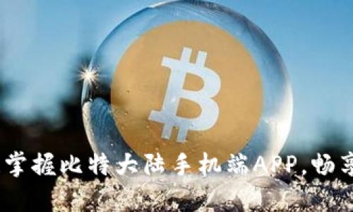 全新体验！掌握比特大陆手机端APP，畅享加密世界